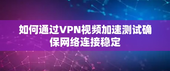 如何通过VPN视频加速测试确保网络连接稳定 如何通过VPN视频加速测试确保网络连接稳定