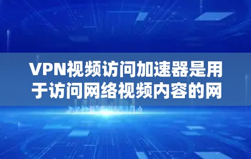 VPN视频访问加速器是用于访问网络视频内容的网络服务工具。它们通常通过HTTPS协议连接到互联网,提供了高速、稳定且加密的连接体验。以下是一些常见的VPN视频访问加速器 VPN视频访问加速器是用于访问网络视频内容的网络服务工具。它们通常通过HTTPS协议连接到互联网,提供了高速、稳定且加密的连接体验。以下是一些常见的VPN视频访问加速器
