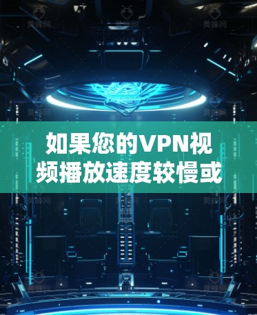 如果您的VPN视频播放速度较慢或卡顿,可能是由于以下原因引起的,以下是一些步骤和建议,帮助您解决问题 如果您的VPN视频播放速度较慢或卡顿,可能是由于以下原因引起的,以下是一些步骤和建议,帮助您解决问题