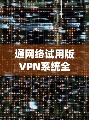 通网络试用版VPN系统全面解析