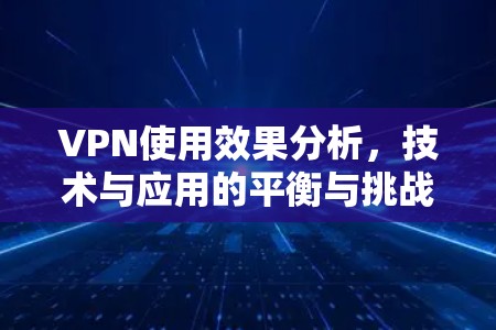 VPN使用效果分析,技术与应用的平衡与挑战 VPN使用效果分析,技术与应用的平衡与挑战