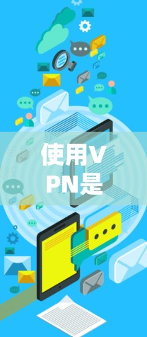 使用VPN是一个安全有效地连接外部网络的技术,以下是详尽的使用方法介绍 使用VPN是一个安全有效地连接外部网络的技术,以下是详尽的使用方法介绍