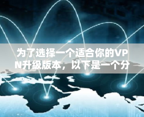 为了选择一个适合你的VPN升级版本，以下是一个分步指南
