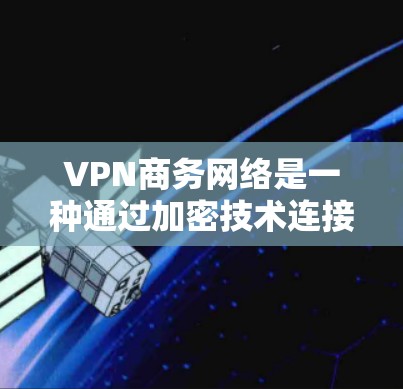 VPN商务网络是一种通过加密技术连接外部网络来访问外部服务或网站的网络。以下是撰写关于VPN商务网络的详细步骤
