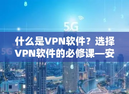 什么是VPN软件?选择VPN软件的必修课—安全与可靠 什么是VPN软件?选择VPN软件的必修课—安全与可靠