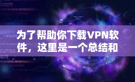 为了帮助你下载VPN软件，这里是一个总结和推荐