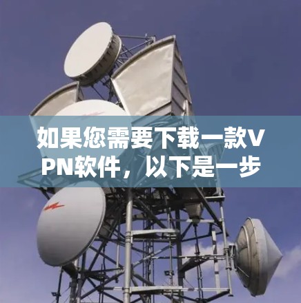 如果您需要下载一款VPN软件,以下是一步步的建议 如果您需要下载一款VPN软件,以下是一步步的建议