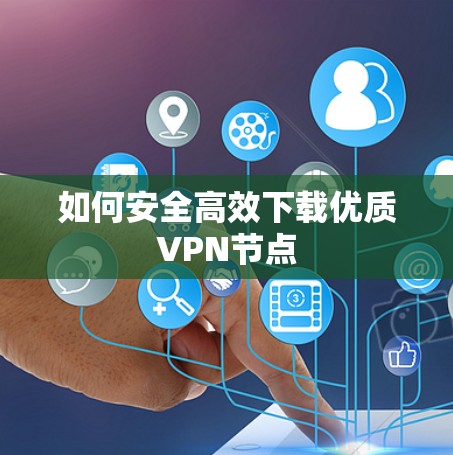 如何安全高效下载优质VPN节点