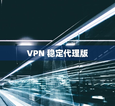 VPN 稳定代理版 VPN 稳定代理版