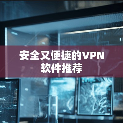 安全又便捷的VPN软件推荐