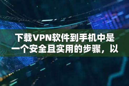 下载VPN软件到手机中是一个安全且实用的步骤，以下是详细的指南