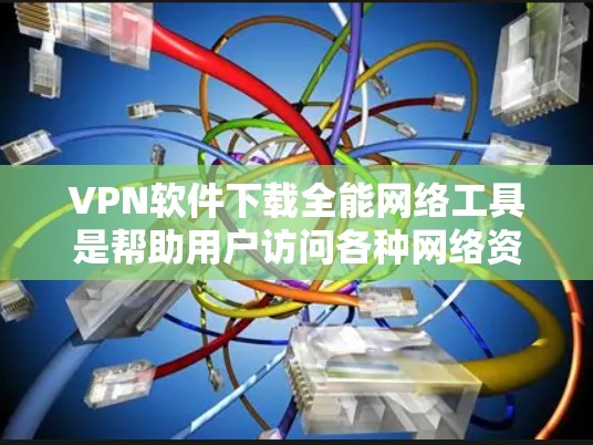 VPN软件下载全能网络工具是帮助用户访问各种网络资源的一种方式。以下是一步步的建议,帮助你选择和使用这些工具 VPN软件下载全能网络工具是帮助用户访问各种网络资源的一种方式。以下是一步步的建议,帮助你选择和使用这些工具