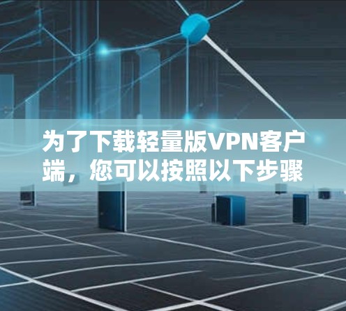 为了下载轻量版VPN客户端，您可以按照以下步骤操作