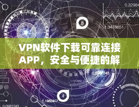 VPN软件下载可靠连接APP,安全与便捷的解决方案 VPN软件下载可靠连接APP,安全与便捷的解决方案