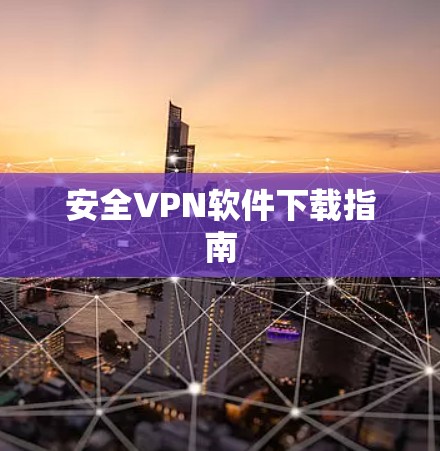 安全VPN软件下载指南 安全VPN软件下载指南