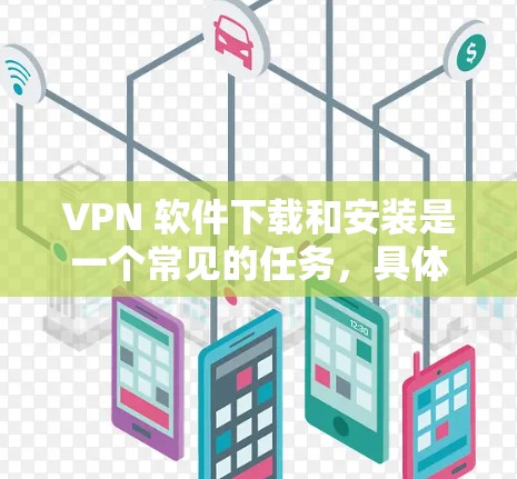 VPN 软件下载和安装是一个常见的任务,具体步骤可能因平台而异。以下是一些通用的VPN软件下载和安装指南 VPN 软件下载和安装是一个常见的任务,具体步骤可能因平台而异。以下是一些通用的VPN软件下载和安装指南