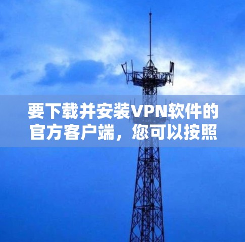 要下载并安装VPN软件的官方客户端，您可以按照以下步骤进行操作