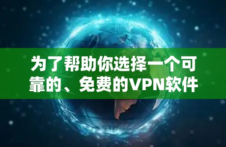 为了帮助你选择一个可靠的、免费的VPN软件，以下是一些步骤性的建议和推荐