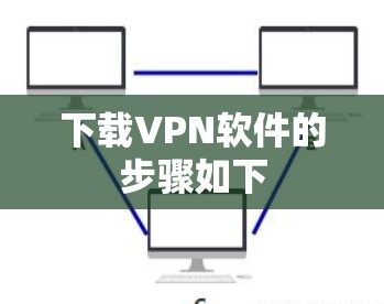 下载VPN软件的步骤如下 下载VPN软件的步骤如下