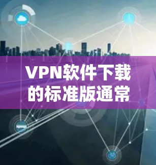VPN软件下载的标准版通常是指官方发布的软件,这些软件通常会提供较为全面的功能,包括加密、流量控制、安全协议等。由于标准版通常具有更强大的功能和更好的性能,因此适合普通用户 VPN软件下载的标准版通常是指官方发布的软件,这些软件通常会提供较为全面的功能,包括加密、流量控制、安全协议等。由于标准版通常具有更强大的功能和更好的性能,因此适合普通用户