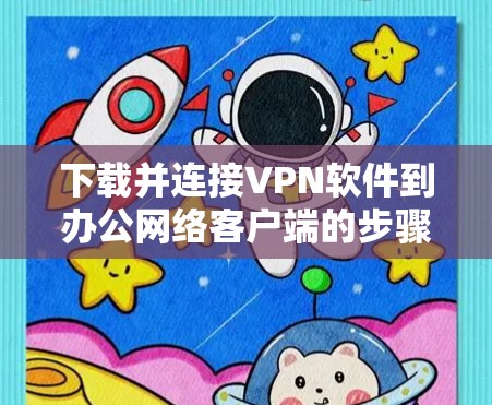 下载并连接VPN软件到办公网络客户端的步骤如下 下载并连接VPN软件到办公网络客户端的步骤如下