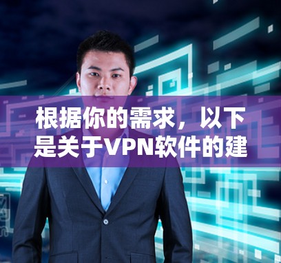 根据你的需求，以下是关于VPN软件的建议，涵盖下载、使用和安全注意事项