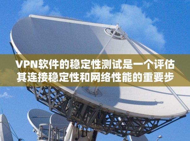 VPN软件的稳定性测试是一个评估其连接稳定性和网络性能的重要步骤。以下是对这一问题的详细分析和解答 VPN软件的稳定性测试是一个评估其连接稳定性和网络性能的重要步骤。以下是对这一问题的详细分析和解答