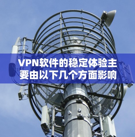 VPN软件的稳定体验主要由以下几个方面影响 VPN软件的稳定体验主要由以下几个方面影响