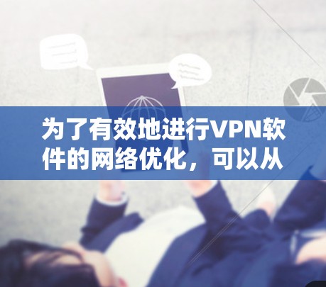 为了有效地进行VPN软件的网络优化，可以从以下几个步骤进行