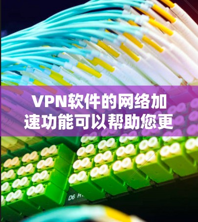 VPN软件的网络加速功能可以帮助您更好地连接到高速网络，提升您的VPN体验。以下是几种常见的VPN软件支持的网络加速功能及其使用方法，供您参考