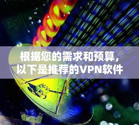 根据您的需求和预算,以下是推荐的VPN软件 根据您的需求和预算,以下是推荐的VPN软件