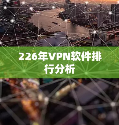 226年VPN软件排行分析 226年VPN软件排行分析
