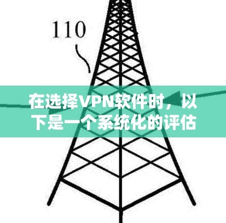 在选择VPN软件时,以下是一个系统化的评估和推荐过程 在选择VPN软件时,以下是一个系统化的评估和推荐过程