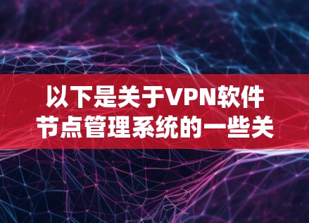 以下是关于VPN软件节点管理系统的一些关键知识点和内容