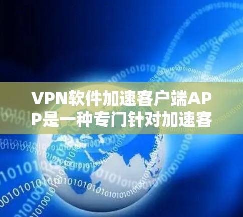 VPN软件加速客户端APP是一种专门针对加速客户端的VPN软件，帮助用户更快地连接到VPN服务器。这些APP通常提供多种加速功能，如带宽压缩、连接模糊、去重等，确保用户能够更高效地使用VPN服务