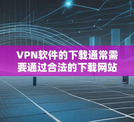 VPN软件的下载通常需要通过合法的下载网站进行,而不是通过官方网站。以下是一些常见的合法VPN下载入口 VPN软件的下载通常需要通过合法的下载网站进行,而不是通过官方网站。以下是一些常见的合法VPN下载入口
