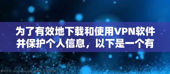 为了有效地下载和使用VPN软件并保护个人信息,以下是一个有条理的指南 为了有效地下载和使用VPN软件并保护个人信息,以下是一个有条理的指南