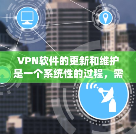VPN软件的更新和维护是一个系统性的过程，需要综合考虑多个因素。以下是一个结构化的指南，帮助您有效管理VPN软件的更新