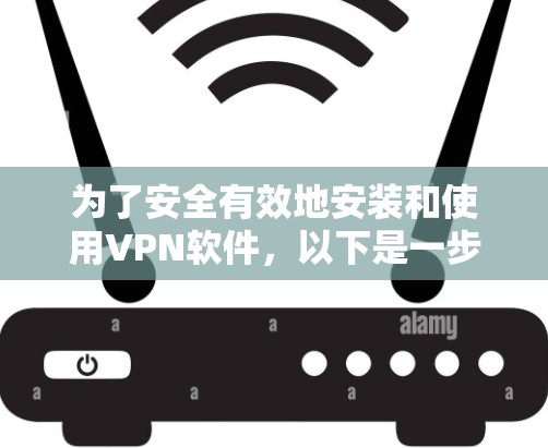 为了安全有效地安装和使用VPN软件,以下是一步步的指南 为了安全有效地安装和使用VPN软件,以下是一步步的指南