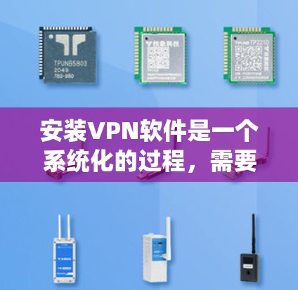 安装VPN软件是一个系统化的过程,需要按照以下步骤进行 安装VPN软件是一个系统化的过程,需要按照以下步骤进行