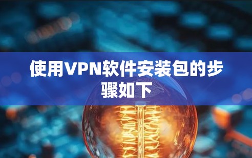 使用VPN软件安装包的步骤如下 使用VPN软件安装包的步骤如下