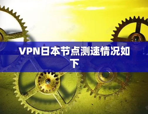 VPN日本节点测速情况如下 VPN日本节点测速情况如下