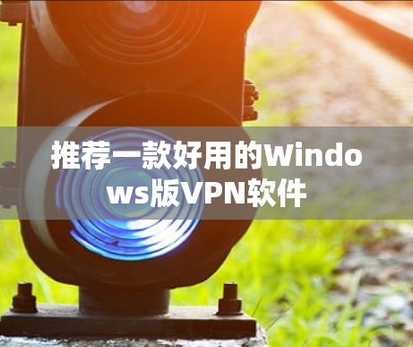 推荐一款好用的Windows版VPN软件 推荐一款好用的Windows版VPN软件