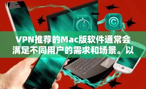 VPN推荐的Mac版软件通常会满足不同用户的需求和场景。以下是几个热门的VPN推荐软件及其特点 VPN推荐的Mac版软件通常会满足不同用户的需求和场景。以下是几个热门的VPN推荐软件及其特点