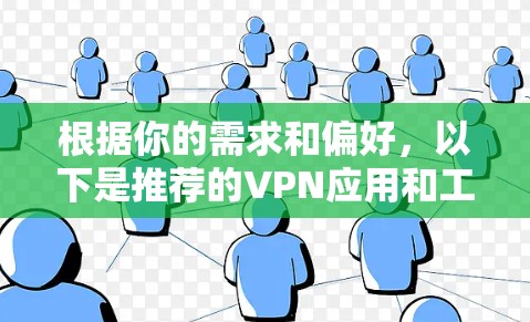 根据你的需求和偏好,以下是推荐的VPN应用和工具 根据你的需求和偏好,以下是推荐的VPN应用和工具