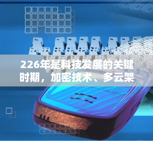 226年是科技发展的关键时期,加密技术、多云架构和边缘计算等技术的发展将进一步影响VPN市场的趋势。以下是一些226年热门VPN推荐 226年是科技发展的关键时期,加密技术、多云架构和边缘计算等技术的发展将进一步影响VPN市场的趋势。以下是一些226年热门VPN推荐