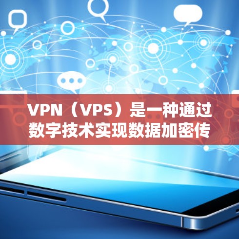 VPN（VPS）是一种通过数字技术实现数据加密传输，保护个人或企业数据的安全方式。近年来，随着技术的进步和用户需求的增加，VPN服务逐渐成为热门选择。以下是关于VPN的热门体验版推荐和使用建议