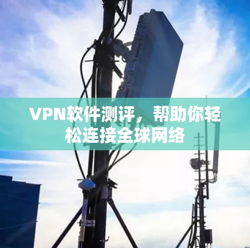 VPN软件测评，帮助你轻松连接全球网络