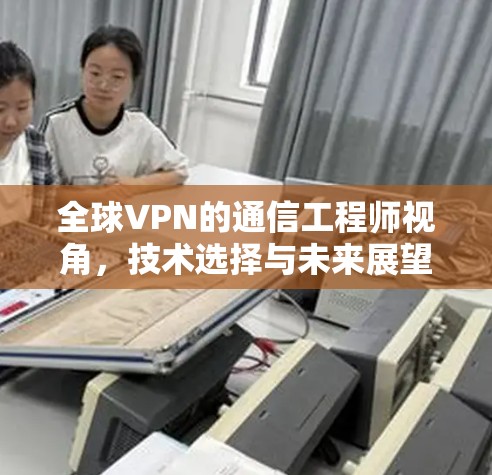 全球VPN的通信工程师视角，技术选择与未来展望