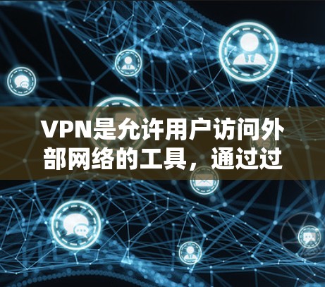 VPN是允许用户访问外部网络的工具，通过过滤外部内容来保护隐私和防止网络诈骗。以下是使用VPN的步骤和考虑因素